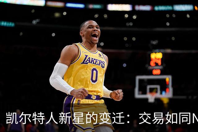 凯尔特人新星的变迁：交易如同NBA的调兵遣将
