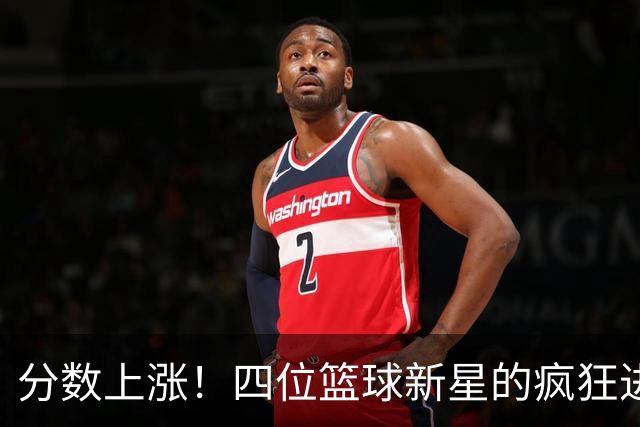 分数上涨！四位篮球新星的疯狂进化
