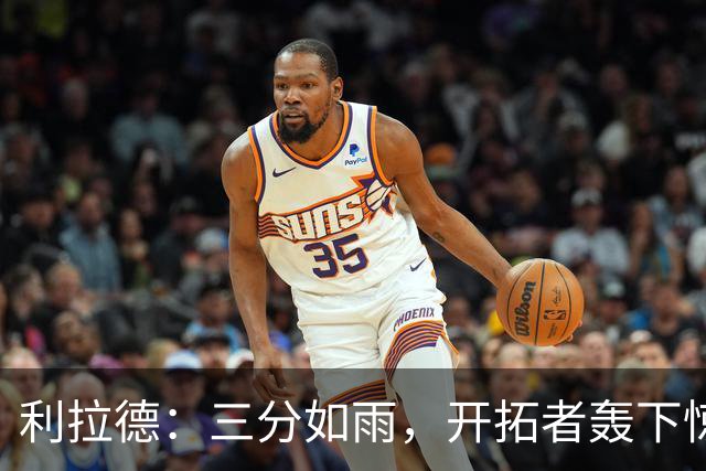 利拉德：三分如雨，开拓者轰下惊喜胜利！