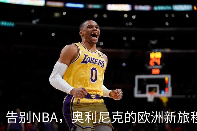 告别NBA，奥利尼克的欧洲新旅程与不凡人生