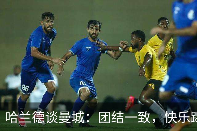 哈兰德谈曼城：团结一致，快乐踢球！