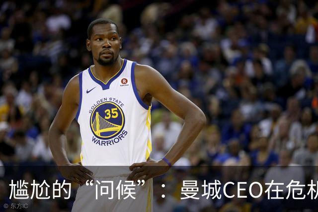 尴尬的“问候”：曼城CEO在危机中失声
