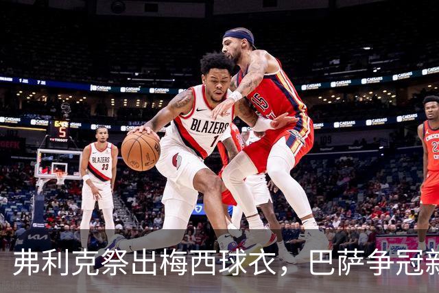 弗利克祭出梅西球衣，巴萨争冠新篇章悄然开启
