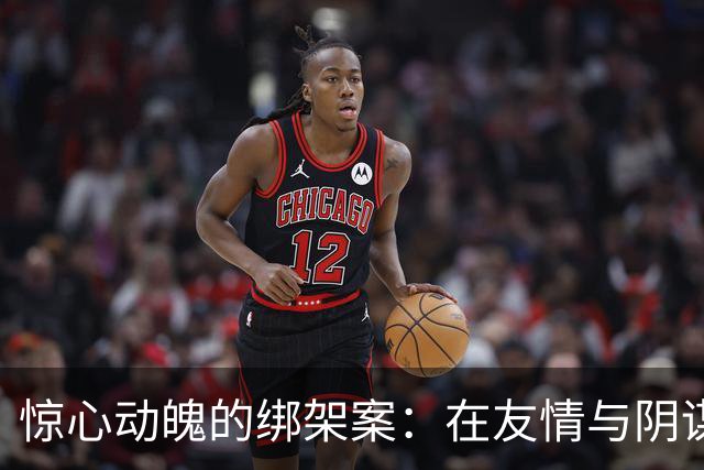 惊心动魄的绑架案：在友情与阴谋之间的悲剧