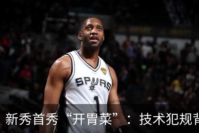 新秀首秀“开胃菜”：技术犯规背后的欢笑与争斗