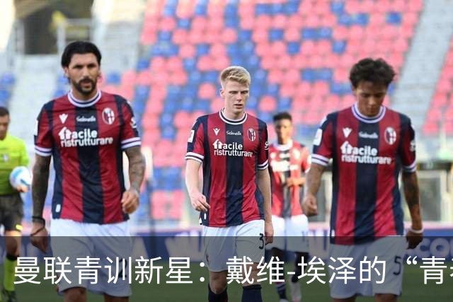 曼联青训新星：戴维-埃泽的“青春转会”之旅
