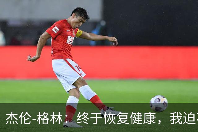 杰伦-格林：终于恢复健康，我迫不及待想重回篮球舞台！