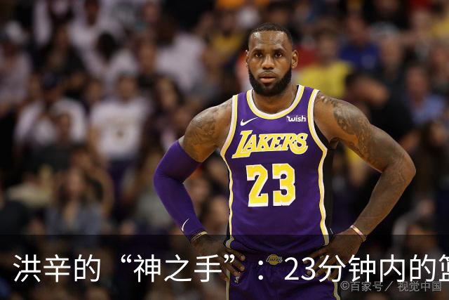 洪辛的“神之手”：23分钟内的篮球魔法秀！