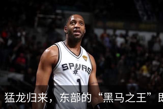 猛龙归来，东部的“黑马之王”即将开启疯狂反击！