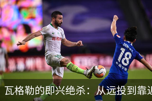 瓦格勒的即兴绝杀：从远投到靠近篮筐的灵光一闪