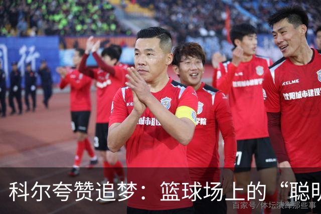 科尔夸赞追梦：篮球场上的“聪明魔法师