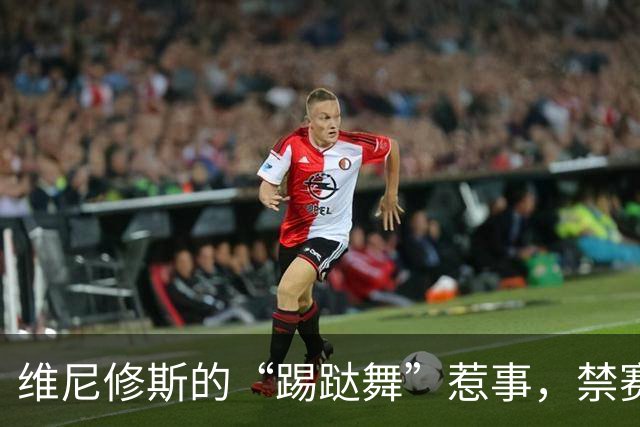 维尼修斯的“踢跶舞”惹事，禁赛四场没国德比了！