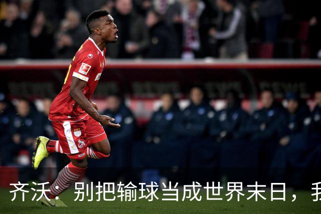 齐沃：别把输球当成世界末日，我们会笑着反击！